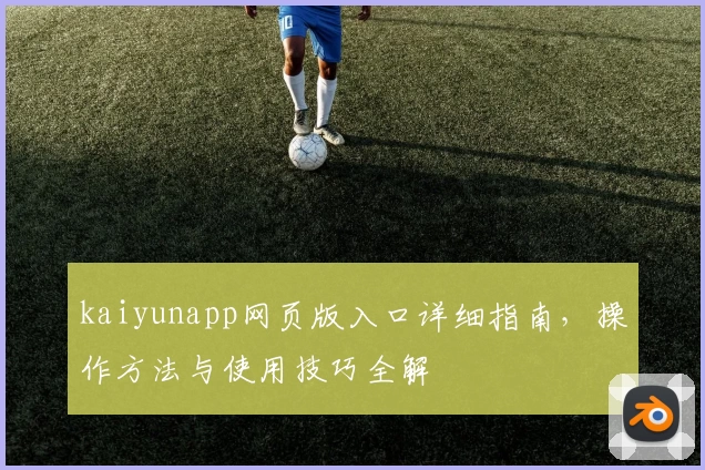 kaiyunapp网页版入口详细指南，操作方法与使用技巧全解