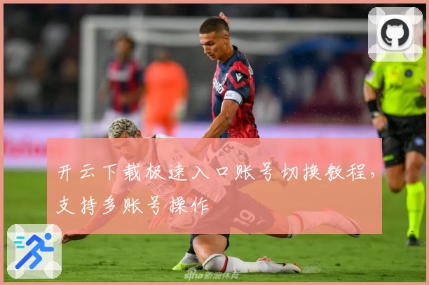 开云下载极速入口账号切换教程，支持多账号操作