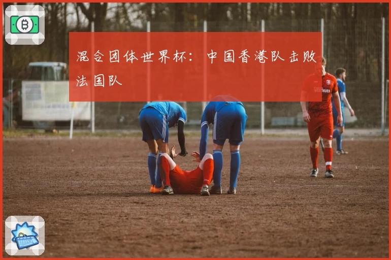 混合团体世界杯：中国香港队击败法国队