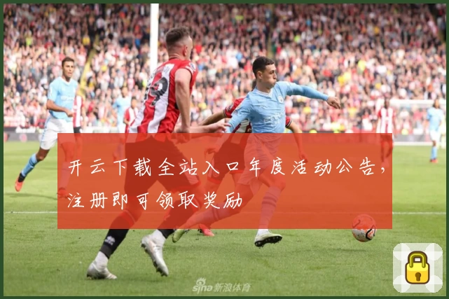 开云下载全站入口年度活动公告，注册即可领取奖励