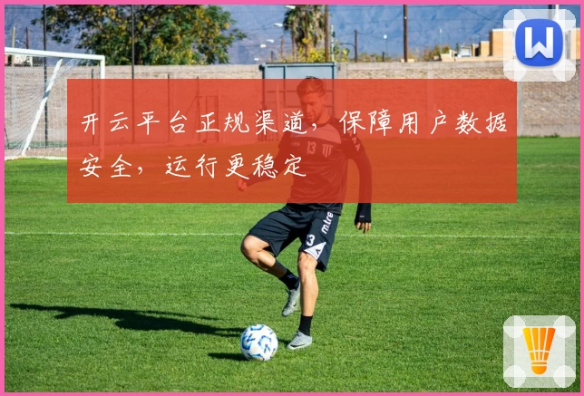 开云平台正规渠道,保障用户数据安全,运行更稳定