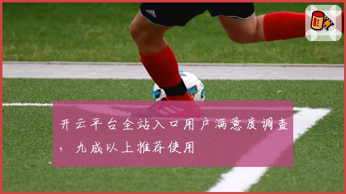 开云平台全站入口用户满意度调查，九成以上推荐使用