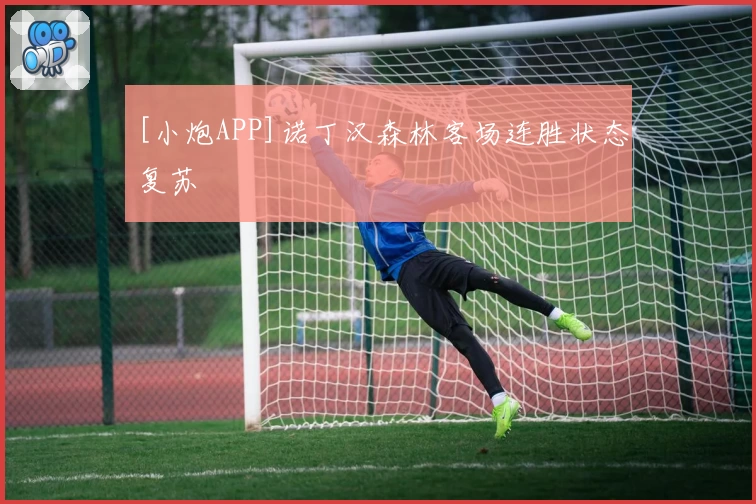 [小炮APP]诺丁汉森林客场连胜状态复苏