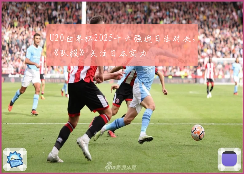 U20世界杯2025十六强迎日法对决，《队报》关注日本实力