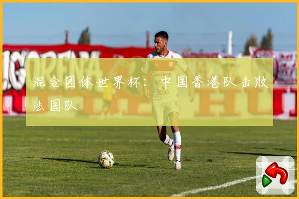 混合团体世界杯：中国香港队击败法国队