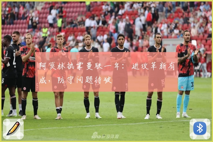 阿莫林执掌曼联一年：进攻革新有成，防守问题待破