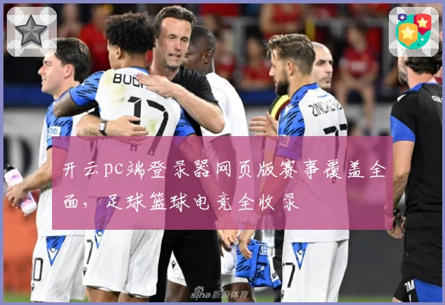 开云pc端登录器网页版赛事覆盖全面，足球篮球电竞全收录
