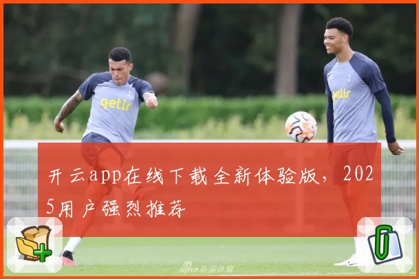 开云app在线下载全新体验版，2025用户强烈推荐