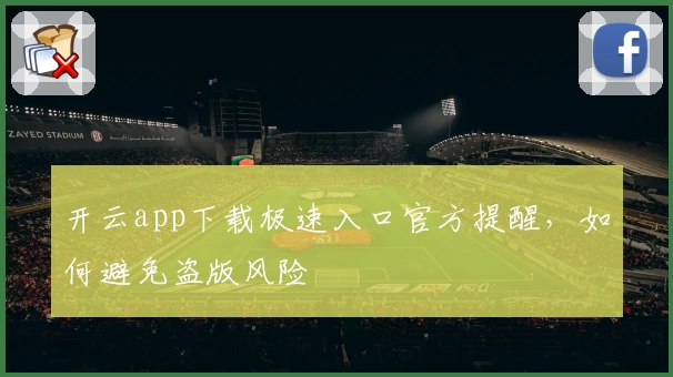 开云app下载极速入口官方提醒,如何避免盗版风险