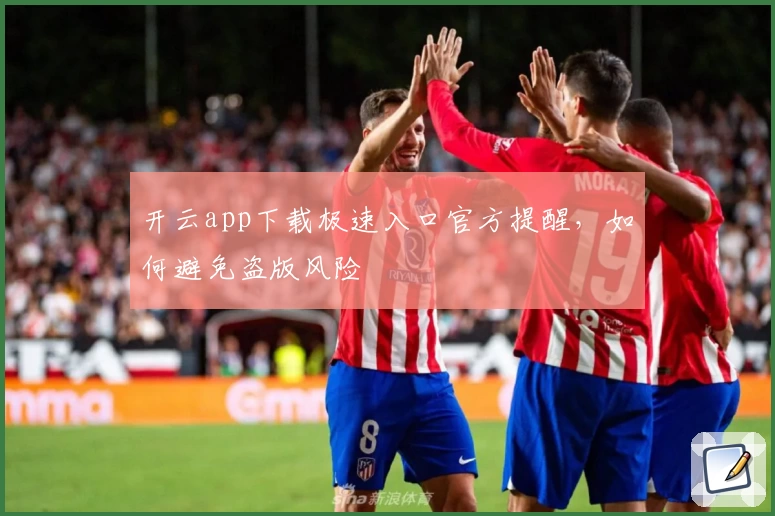 开云app下载极速入口官方提醒，如何避免盗版风险