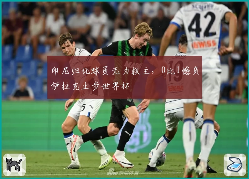 印尼归化球员无力救主，0比1憾负伊拉克止步世界杯